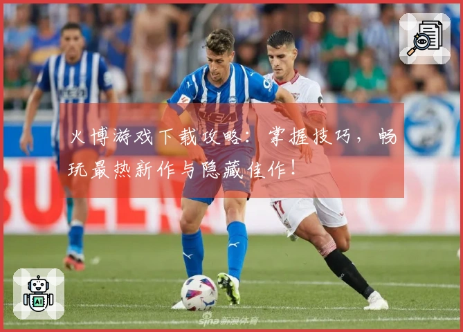 火博游戏下载攻略：掌握技巧，畅玩最热新作与隐藏佳作！