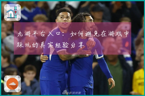 九游平台入口：如何避免在游戏中踩坑的真实经验分享